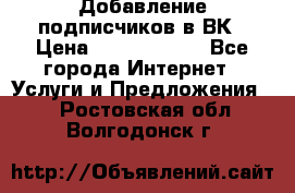 Добавление подписчиков в ВК › Цена ­ 5000-10000 - Все города Интернет » Услуги и Предложения   . Ростовская обл.,Волгодонск г.